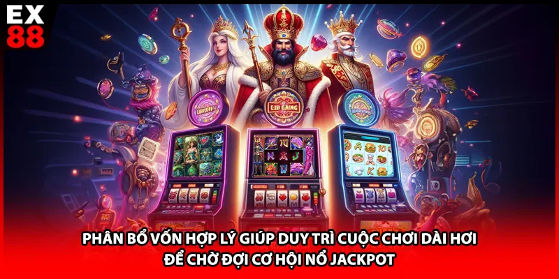 Phân bổ vốn hợp lý giúp duy trì cuộc chơi dài hơi để chờ đợi cơ hội nổ Jackpot