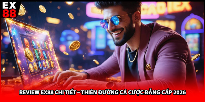 Review EX88 Chi Tiết – Thiên Đường Cá Cược Đẳng Cấp 2026